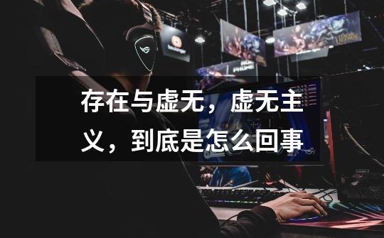 存在与虚无,虚无主义,到底是怎么回事-第1张-游戏信息-龙启网