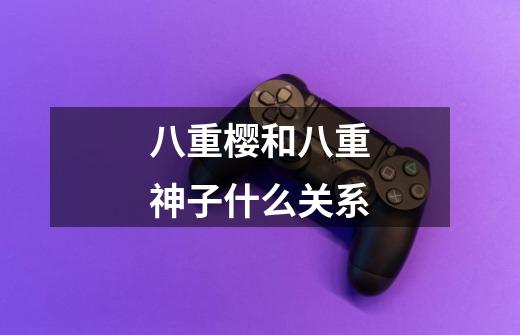 八重樱和八重神子什么关系-第1张-游戏信息-龙启网