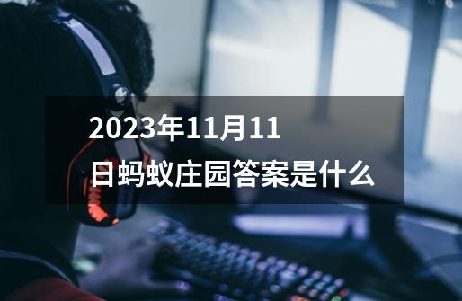 2023年11月11日蚂蚁庄园答案是什么-第1张-游戏信息-龙启网