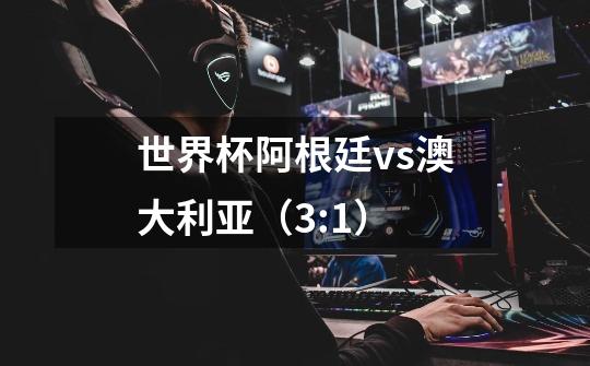 世界杯阿根廷vs澳大利亚(3:1)-第1张-游戏信息-龙启网