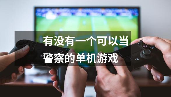 有没有一个可以当警察的单机游戏-第1张-游戏信息-龙启网