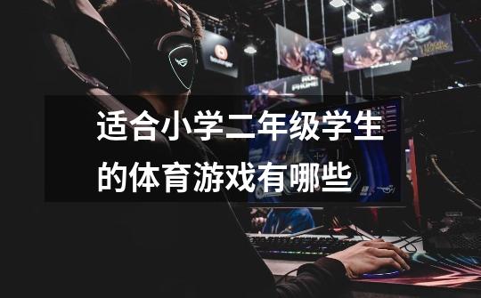 适合小学二年级学生的体育游戏有哪些-第1张-游戏信息-龙启网
