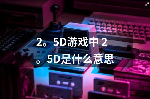 2。5D游戏中 2。5D是什么意思-第1张-游戏信息-龙启网