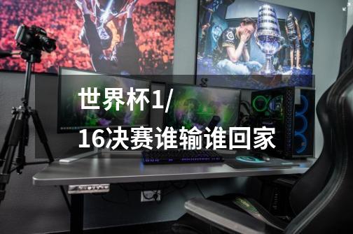 世界杯1/16决赛谁输谁回家-第1张-游戏信息-龙启网