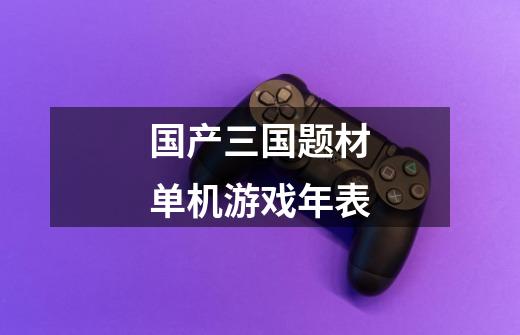 国产三国题材单机游戏年表-第1张-游戏信息-龙启网