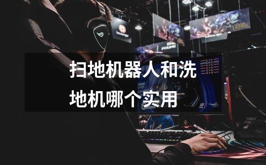 扫地机器人和洗地机哪个实用-第1张-游戏信息-龙启网