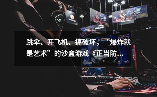 跳伞、开飞机、搞破坏,“爆炸就是艺术”的沙盒游戏《正当防卫》-第1张-游戏信息-龙启网