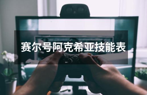 赛尔号阿克希亚技能表-第1张-游戏信息-龙启网