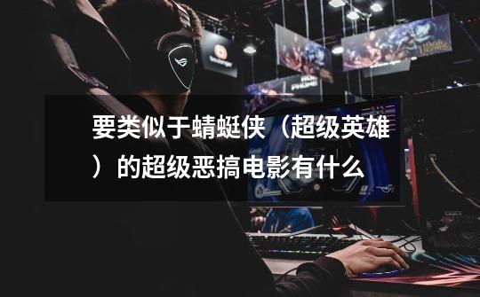 要类似于蜻蜓侠（超级英雄）的超级恶搞电影有什么-第1张-游戏信息-龙启网