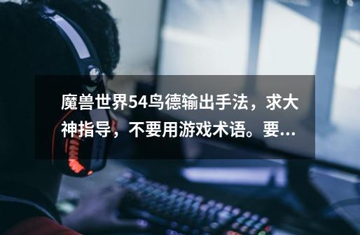 魔兽世界5.4鸟德输出手法,求大神指导,不要用游戏术语。要详细的,单体和群体怪输出都说一下。-第1张-游戏信息-龙启网