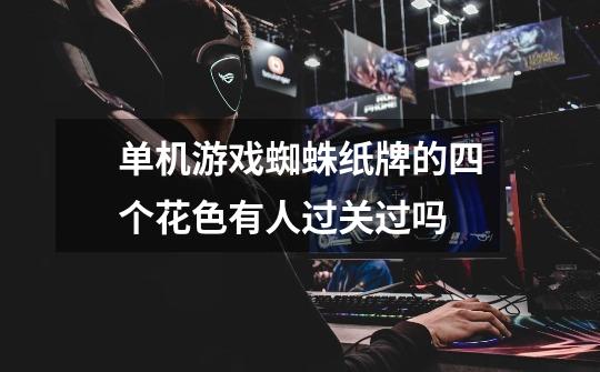 单机游戏蜘蛛纸牌的四个花色有人过关过吗-第1张-游戏信息-龙启网