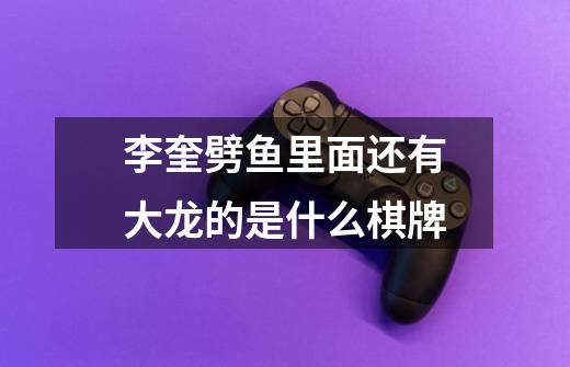 李奎劈鱼里面还有大龙的是什么棋牌-第1张-游戏信息-龙启网