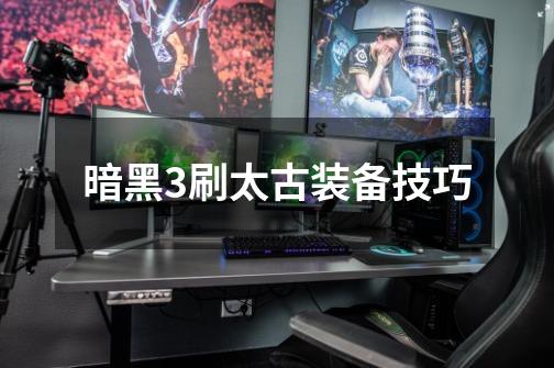 暗黑3刷太古装备技巧-第1张-游戏信息-龙启网