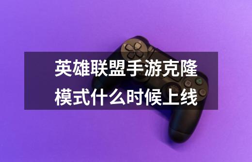 英雄联盟手游克隆模式什么时候上线-第1张-游戏信息-龙启网