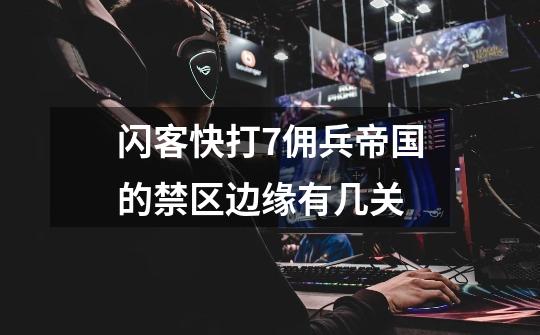 闪客快打7佣兵帝国的禁区边缘有几关-第1张-游戏信息-龙启网