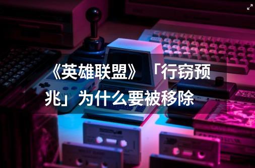 《英雄联盟》「行窃预兆」为什么要被移除-第1张-游戏信息-龙启网
