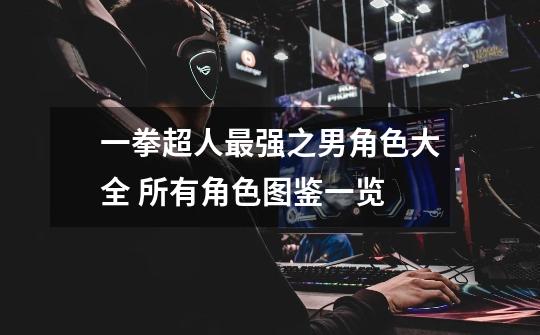 一拳超人最强之男角色大全 所有角色图鉴一览-第1张-游戏信息-龙启网