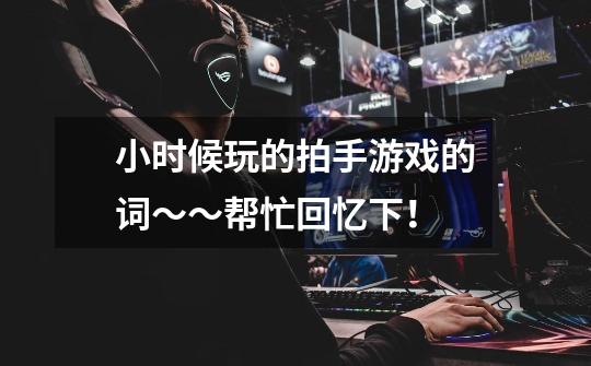 小时候玩的拍手游戏的词～～帮忙回忆下！-第1张-游戏信息-龙启网