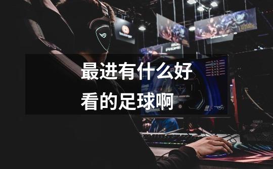 最进有什么好看的足球啊-第1张-游戏信息-龙启网