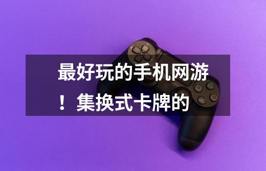 最好玩的手机网游!集换式卡牌的-第1张-游戏信息-龙启网
