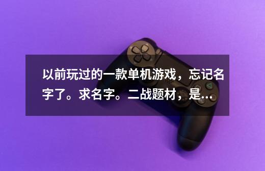以前玩过的一款单机游戏,忘记名字了。求名字。二战题材,是控制步兵小队、迫击炮小队、机枪小队、好像-第1张-游戏信息-龙启网