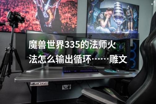 魔兽世界3.35的法师火法怎么输出循环……雕文-第1张-游戏信息-龙启网
