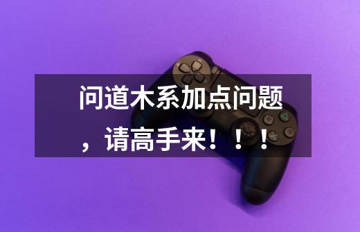 问道木系加点问题,请高手来!!!-第1张-游戏信息-龙启网