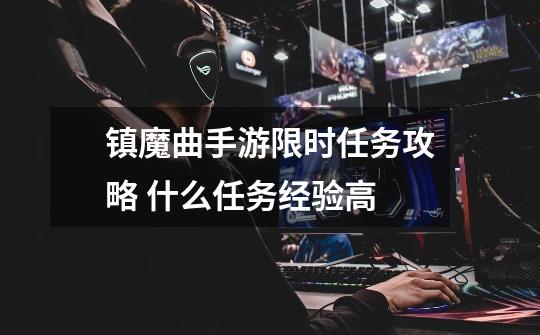 镇魔曲手游限时任务攻略 什么任务经验高-第1张-游戏信息-龙启网