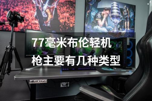 7.7毫米布伦轻机枪主要有几种类型-第1张-游戏信息-龙启网