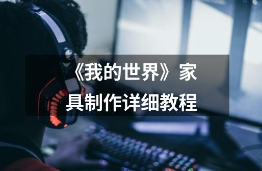 《我的世界》家具制作详细教程-第1张-游戏信息-龙启网