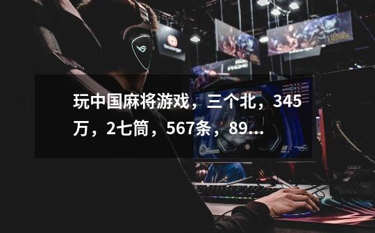 玩中国麻将游戏,三个北,345万,2七筒,567条,89条,别人出了一个7条,我为什么不能开牌-第1张-游戏信息-龙启网