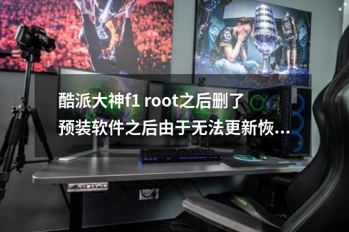 酷派大神f1 root之后删了预装软件之后由于无法更新恢复了出厂设置，重新安装了预装软件但是游戏中心-第1张-游戏信息-龙启网