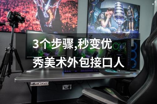 3个步骤,秒变优秀美术外包接口人-第1张-游戏信息-龙启网