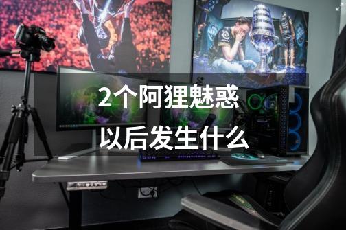 2个阿狸魅惑以后发生什么-第1张-游戏信息-龙启网