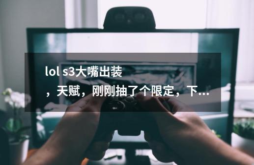 lol s3大嘴出装,天赋,刚刚抽了个限定,下路ADC的-第1张-游戏信息-龙启网