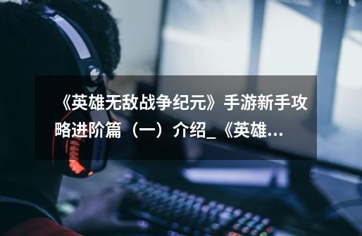 《英雄无敌战争纪元》手游新手攻略进阶篇(一)介绍_《英雄无敌战争纪元》手游新手攻略进阶篇(一)是什么-第1张-游戏信息-龙启网