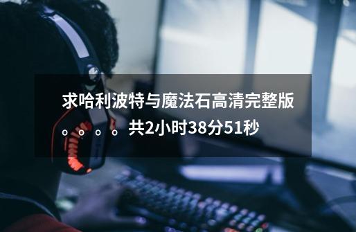 求哈利波特与魔法石高清完整版。。。。共2小时38分51秒-第1张-游戏信息-龙启网
