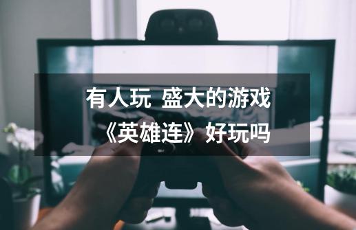 有人玩 盛大的游戏 《英雄连》好玩吗-第1张-游戏信息-龙启网