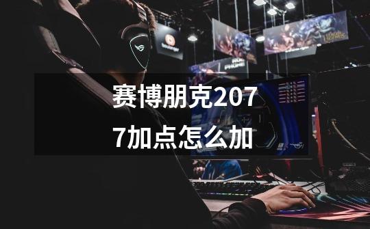赛博朋克2077加点怎么加-第1张-游戏信息-龙启网