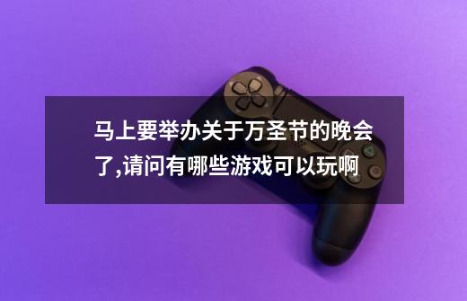 马上要举办关于万圣节的晚会了,请问有哪些游戏可以玩啊-第1张-游戏信息-龙启网