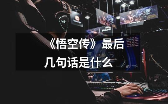 《悟空传》最后几句话是什么-第1张-游戏信息-龙启网