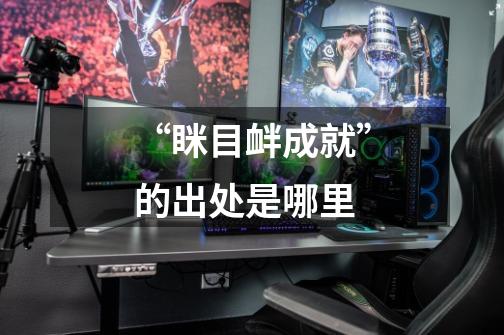 “眯目衅成就”的出处是哪里-第1张-游戏信息-龙启网