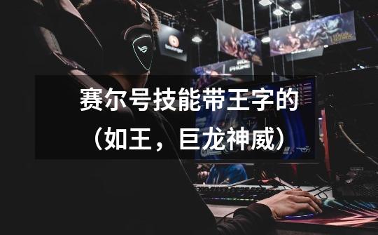 赛尔号技能带王字的（如王，巨龙神威）-第1张-游戏信息-龙启网