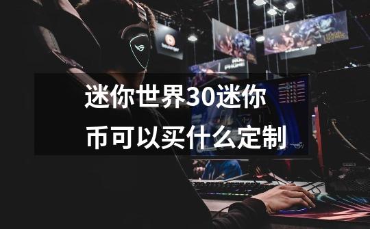迷你世界30迷你币可以买什么定制-第1张-游戏信息-龙启网