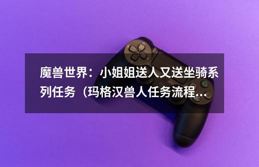 魔兽世界:小姐姐送人又送坐骑系列任务(玛格汉兽人任务流程)-第1张-游戏信息-龙启网