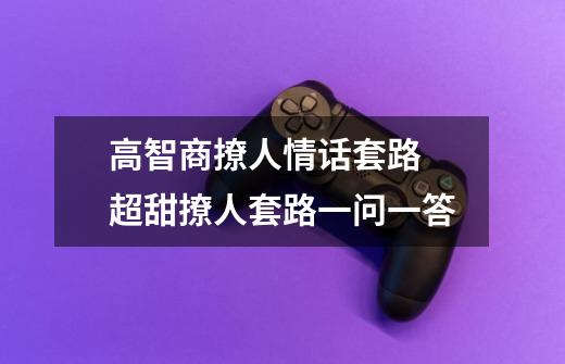 高智商撩人情话套路 超甜撩人套路一问一答-第1张-游戏信息-龙启网