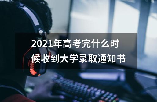 2021年高考完什么时候收到大学录取通知书-第1张-游戏信息-龙启网