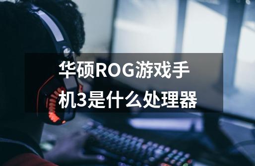 华硕ROG游戏手机3是什么处理器-第1张-游戏信息-龙启网