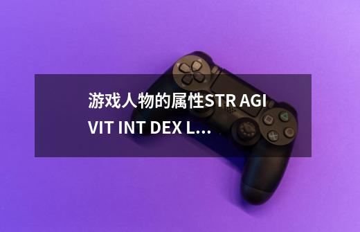 游戏人物的属性STR AGI VIT INT DEX LUK各是什么意思啊-第1张-游戏信息-龙启网