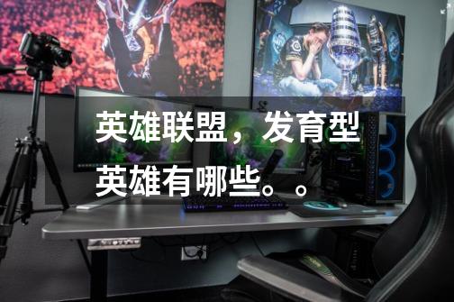 英雄联盟,发育型英雄有哪些。。-第1张-游戏信息-龙启网